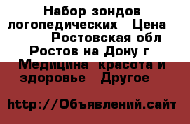 Набор зондов логопедических › Цена ­ 1 500 - Ростовская обл., Ростов-на-Дону г. Медицина, красота и здоровье » Другое   